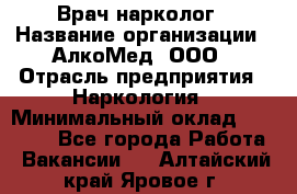 Врач-нарколог › Название организации ­ АлкоМед, ООО › Отрасль предприятия ­ Наркология › Минимальный оклад ­ 70 000 - Все города Работа » Вакансии   . Алтайский край,Яровое г.